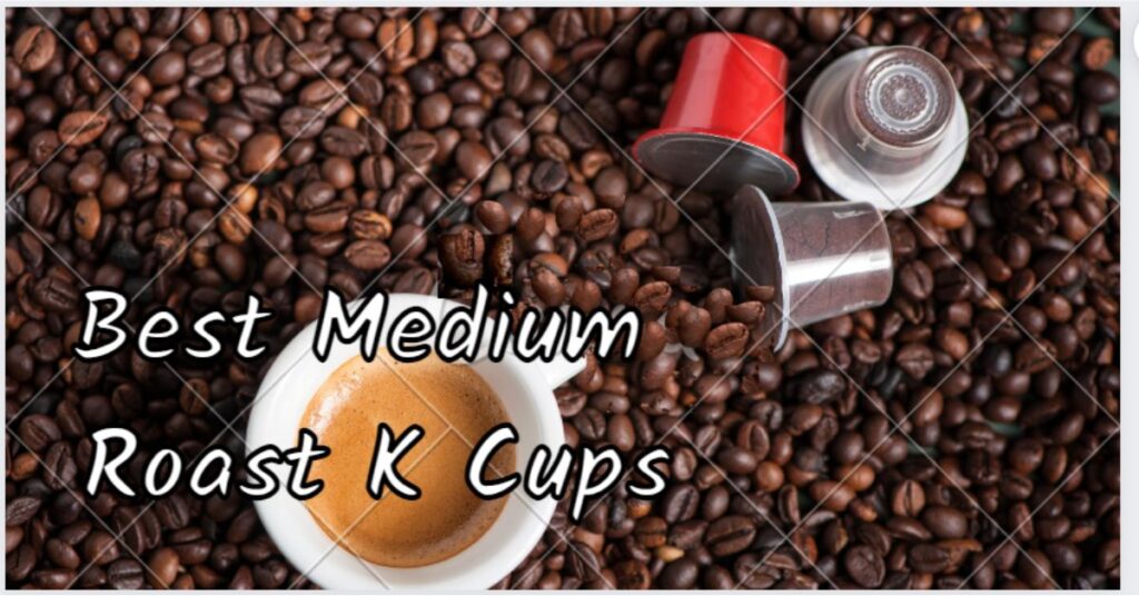 Top 5 Best Medium Roast K Cup Home and Cooks